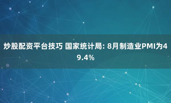 炒股配资平台技巧 国家统计局: 8月制造业PMI为49.4%