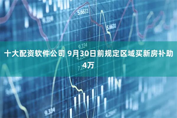 十大配资软件公司 9月30日前规定区域买新房补助4万