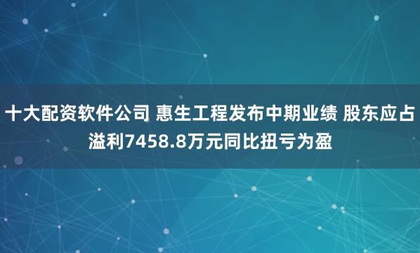 十大配资软件公司 惠生工程发布中期业绩 股东应占溢利7458.8万元同比扭亏为盈