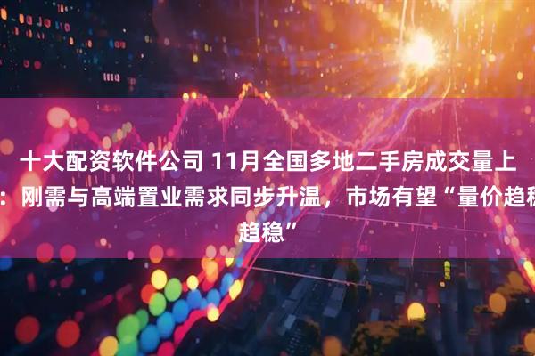 十大配资软件公司 11月全国多地二手房成交量上涨：刚需与高端置业需求同步升温，市场有望“量价趋稳”
