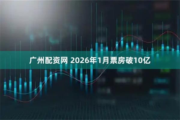 广州配资网 2026年1月票房破10亿