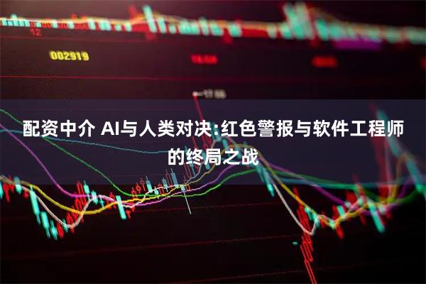配资中介 AI与人类对决:红色警报与软件工程师的终局之战