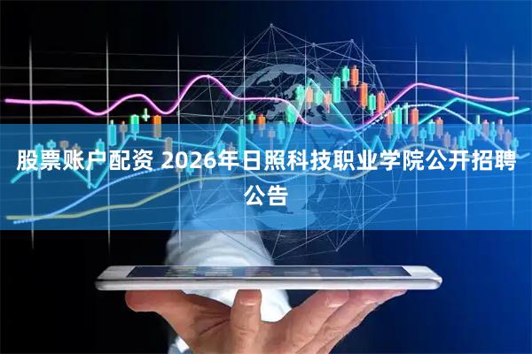 股票账户配资 2026年日照科技职业学院公开招聘公告